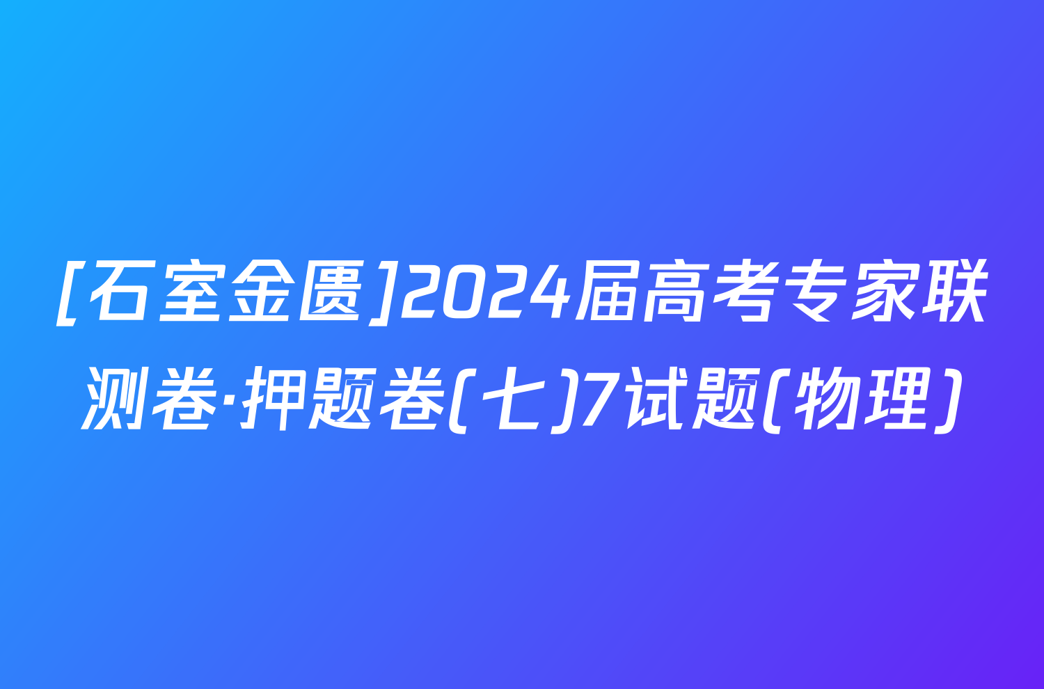 [石室金匮]2024届高考专家联测卷·押题卷(七)7试题(物理)