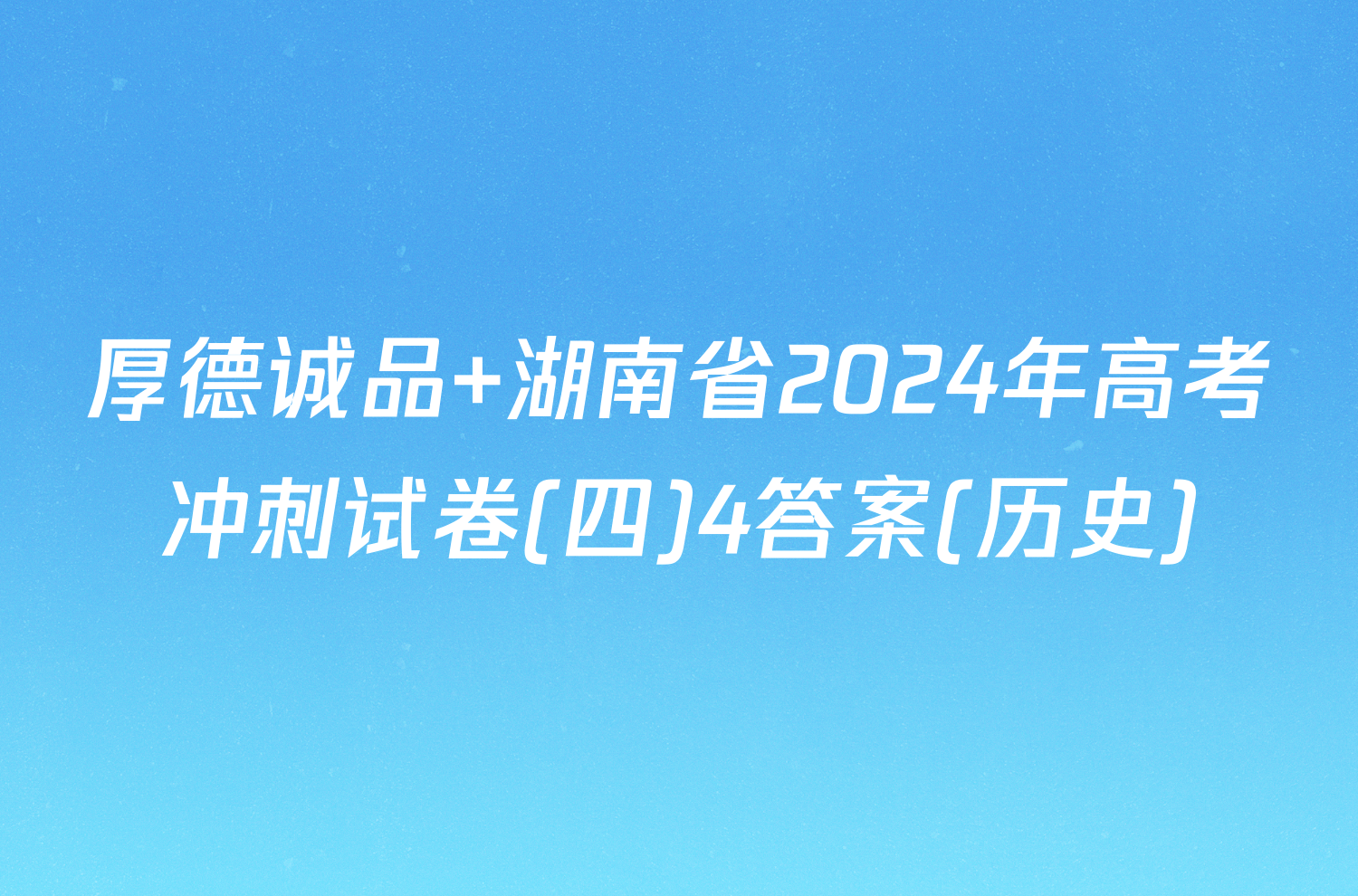 厚德诚品 湖南省2024年高考冲刺试卷(四)4答案(历史)