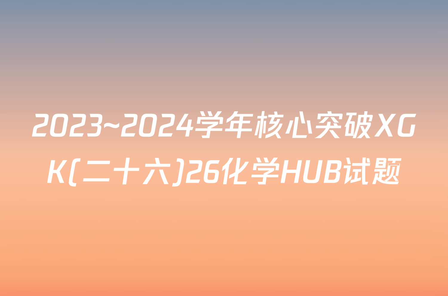 2023~2024学年核心突破XGK(二十六)26化学HUB试题