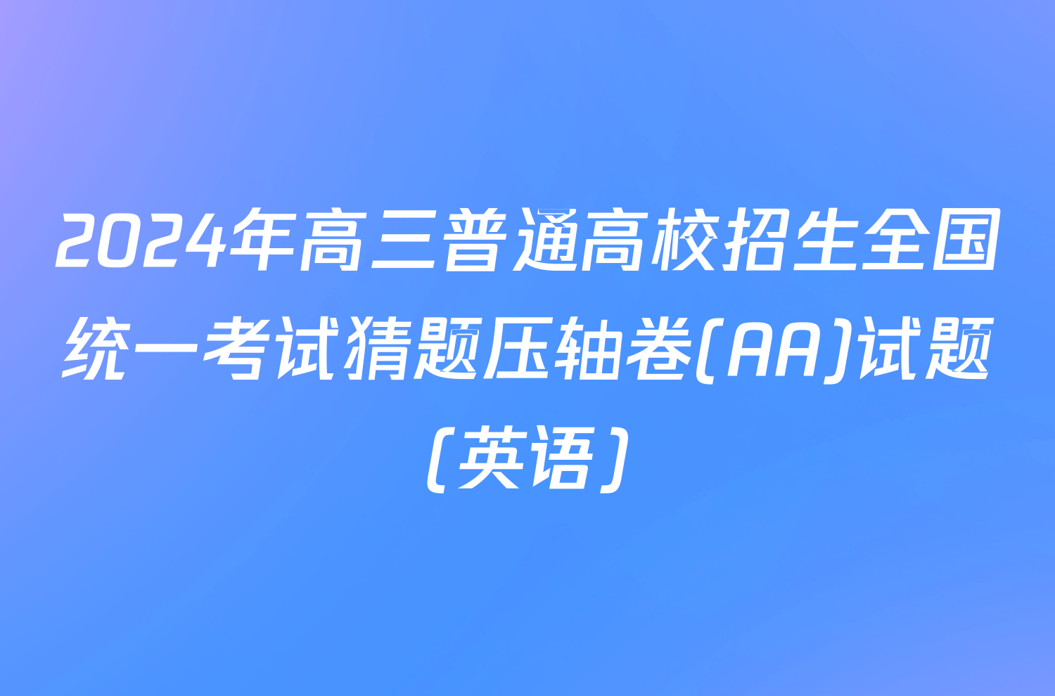 2024年高三普通高校招生全国统一考试猜题压轴卷(AA)试题(英语)