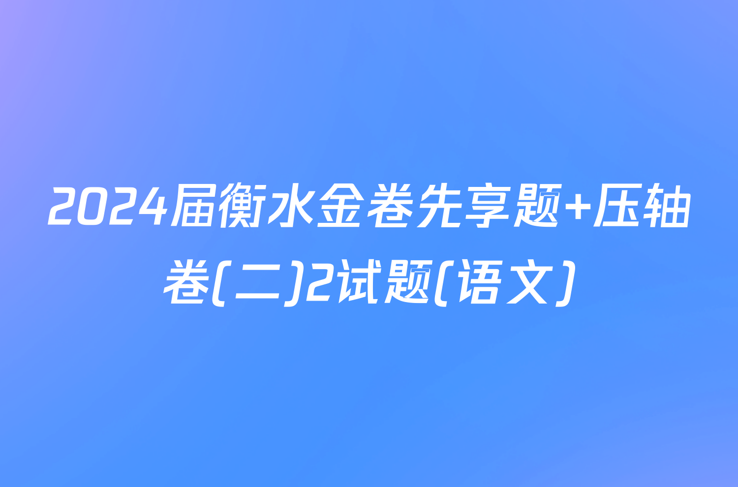 2024届衡水金卷先享题 压轴卷(二)2试题(语文)