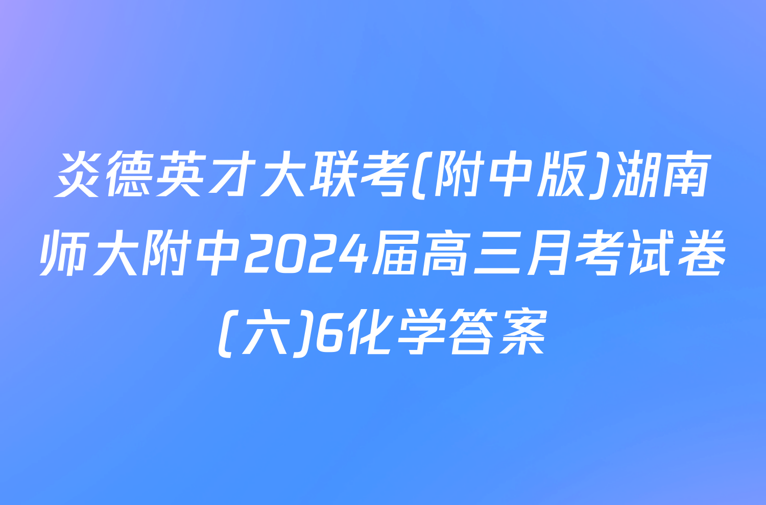 炎德英才大联考(附中版)湖南师大附中2024届高三月考试卷(六)6化学答案