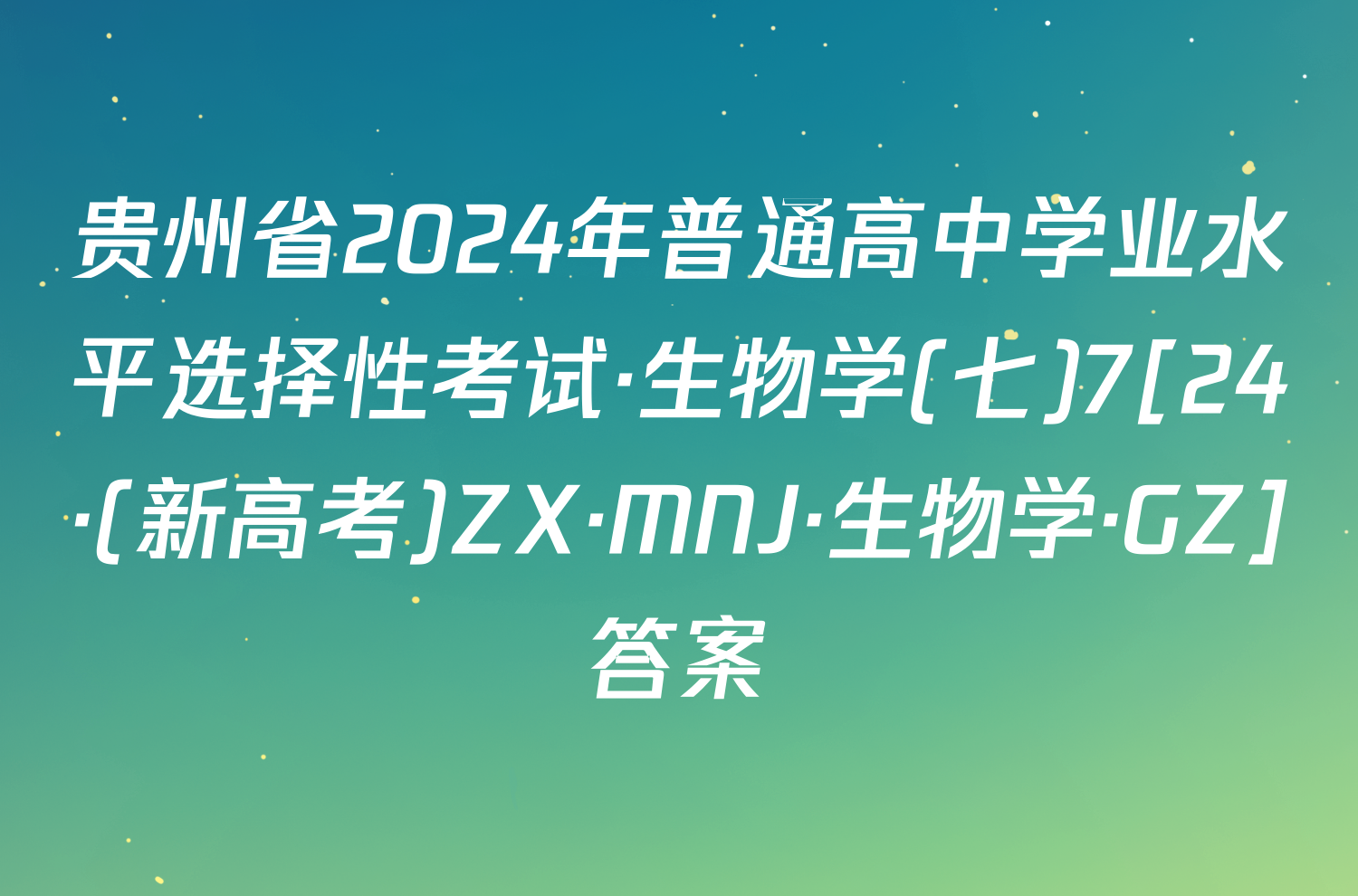 贵州省2024年普通高中学业水平选择性考试·生物学(七)7[24·(新高考)ZX·MNJ·生物学·GZ]答案
