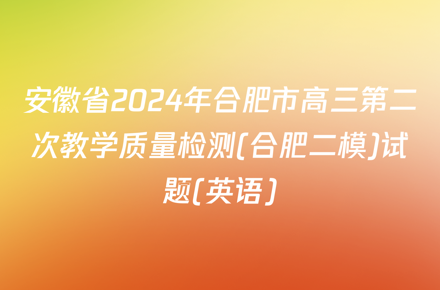 安徽省2024年合肥市高三第二次教学质量检测(合肥二模)试题(英语)