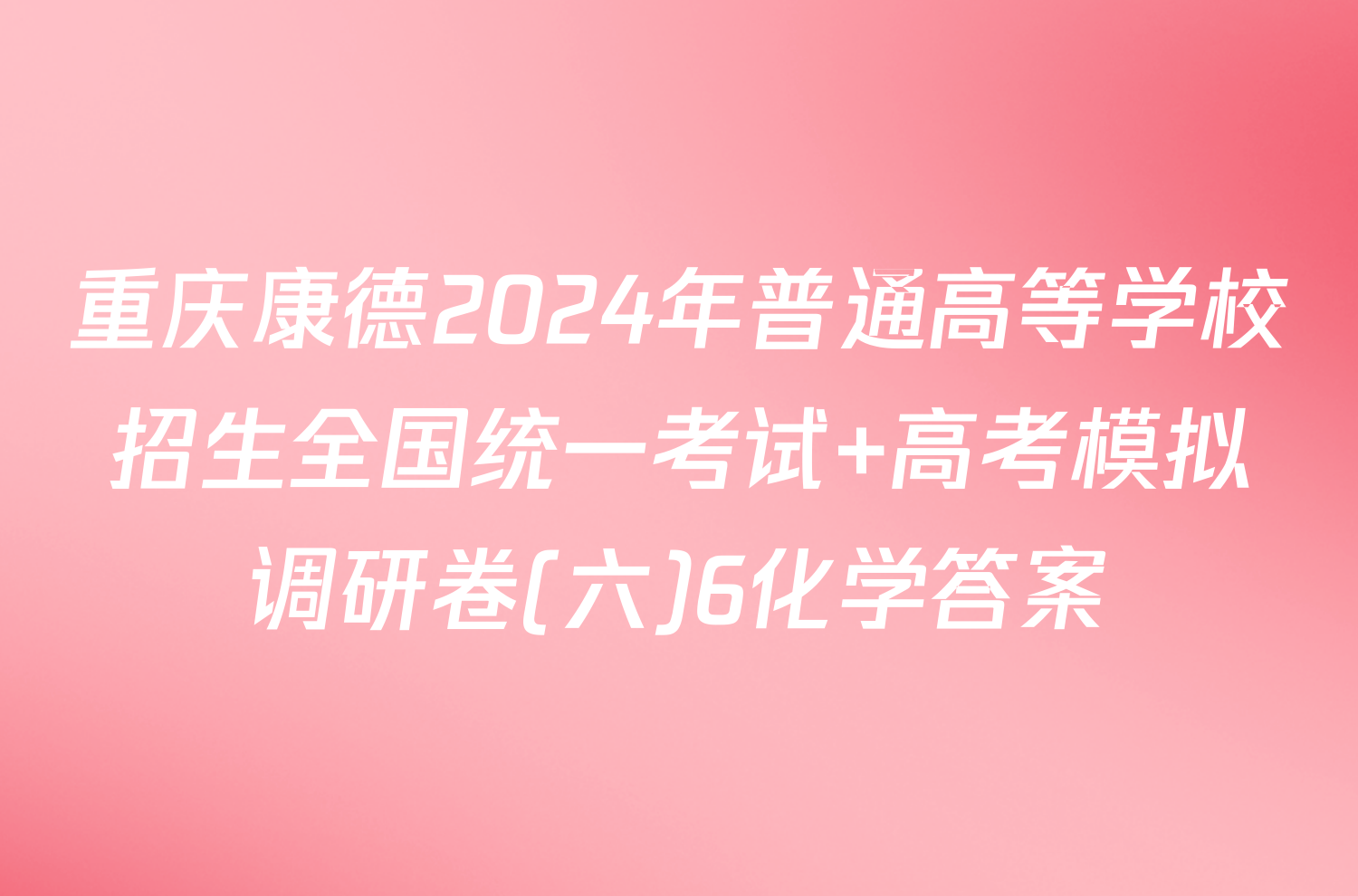 重庆康德2024年普通高等学校招生全国统一考试 高考模拟调研卷(六)6化学答案