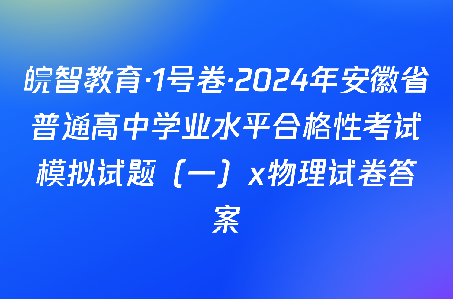 皖智教育·1号卷·2024年安徽省普通高中学业水平合格性考试模拟试题（一）x物理试卷答案