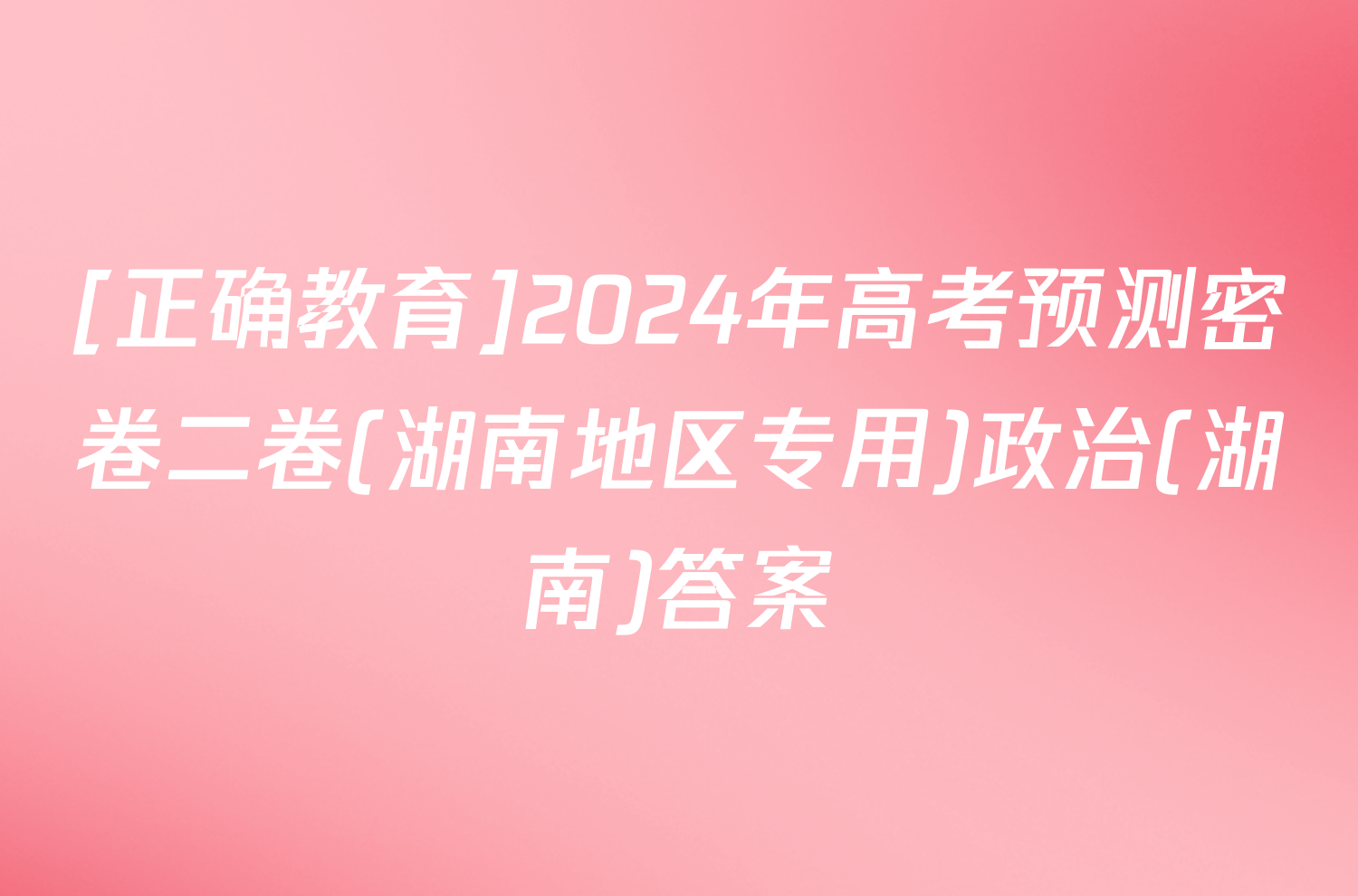 [正确教育]2024年高考预测密卷二卷(湖南地区专用)政治(湖南)答案