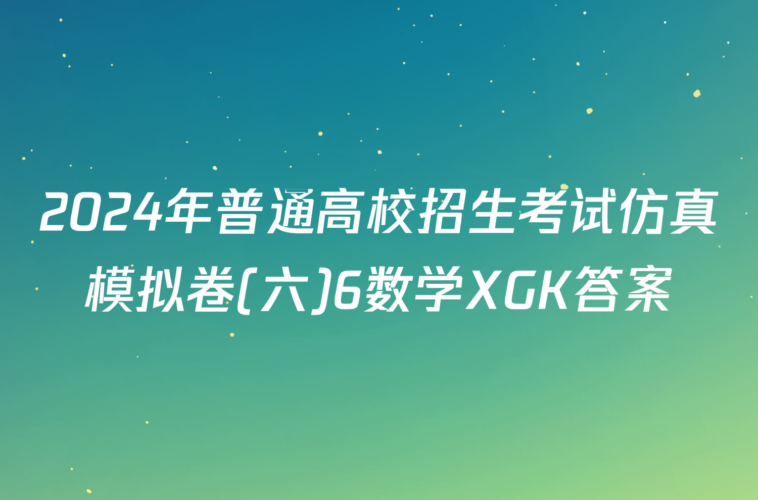 2024年普通高校招生考试仿真模拟卷(六)6数学XGK答案