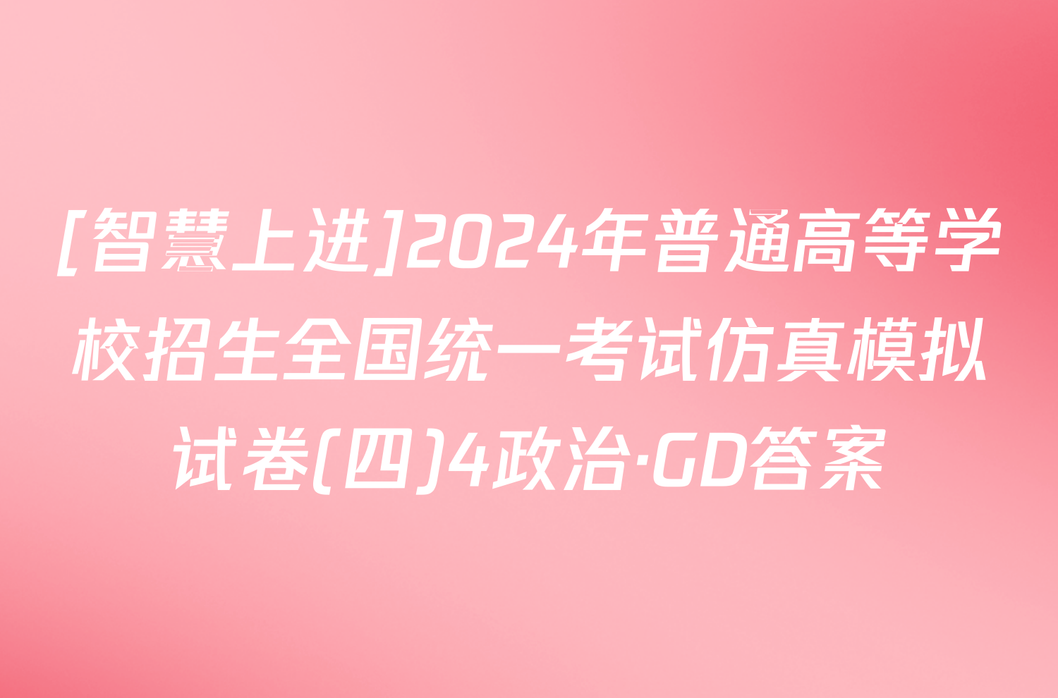 [智慧上进]2024年普通高等学校招生全国统一考试仿真模拟试卷(四)4政治·GD答案