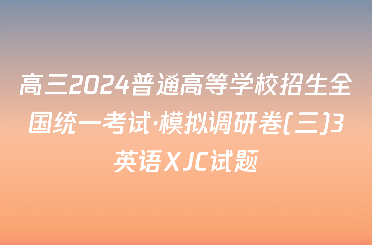 高三2024普通高等学校招生全国统一考试·模拟调研卷(三)3英语XJC试题