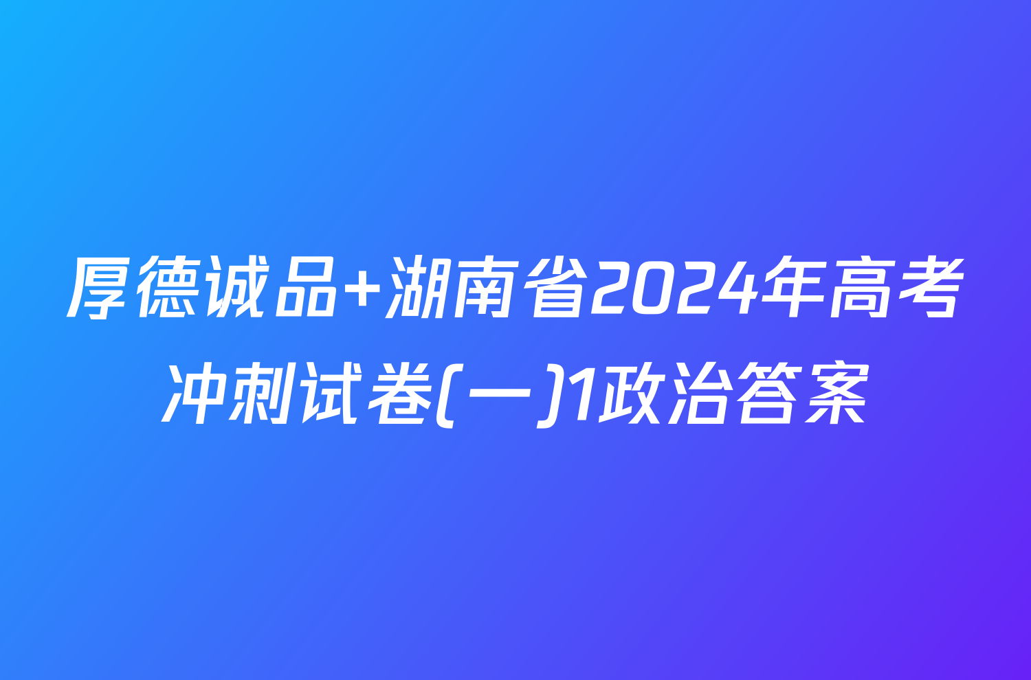 厚德诚品 湖南省2024年高考冲刺试卷(一)1政治答案