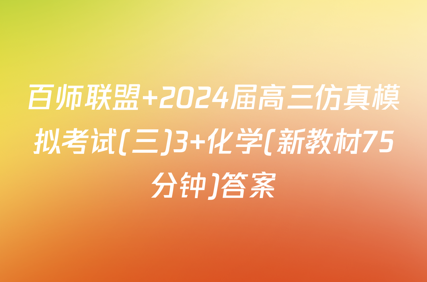 百师联盟 2024届高三仿真模拟考试(三)3 化学(新教材75分钟)答案