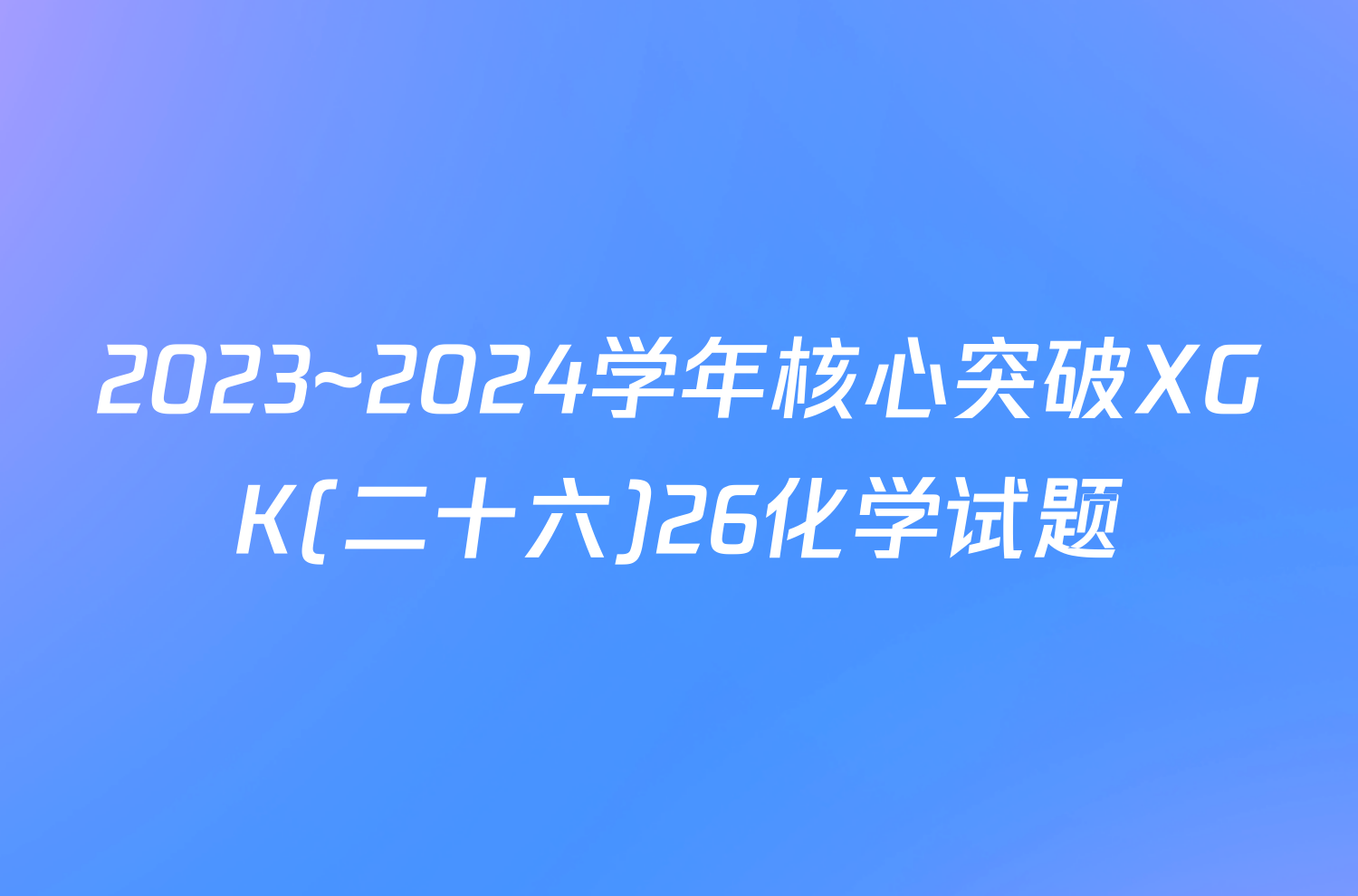 2023~2024学年核心突破XGK(二十六)26化学试题