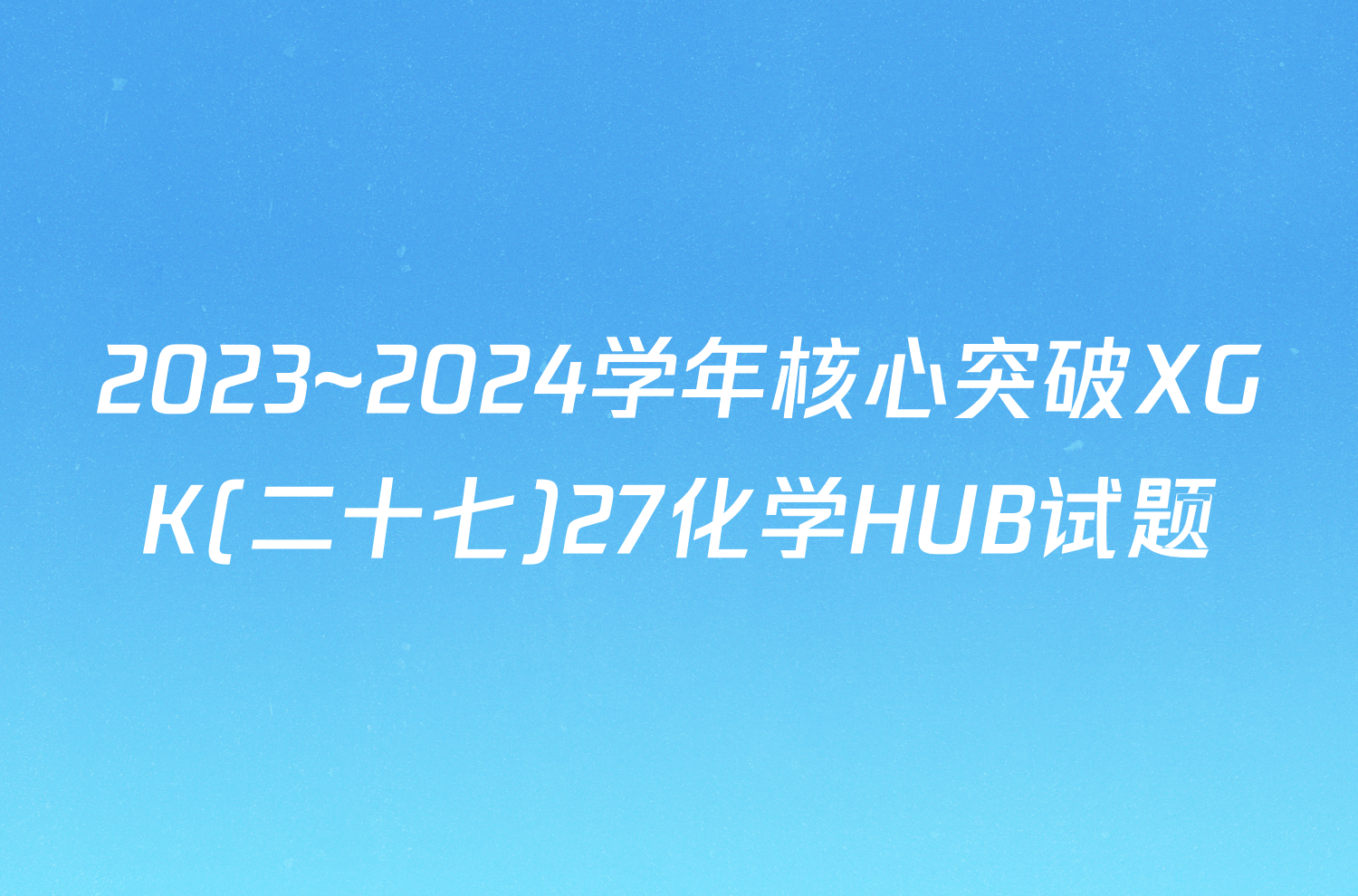 2023~2024学年核心突破XGK(二十七)27化学HUB试题