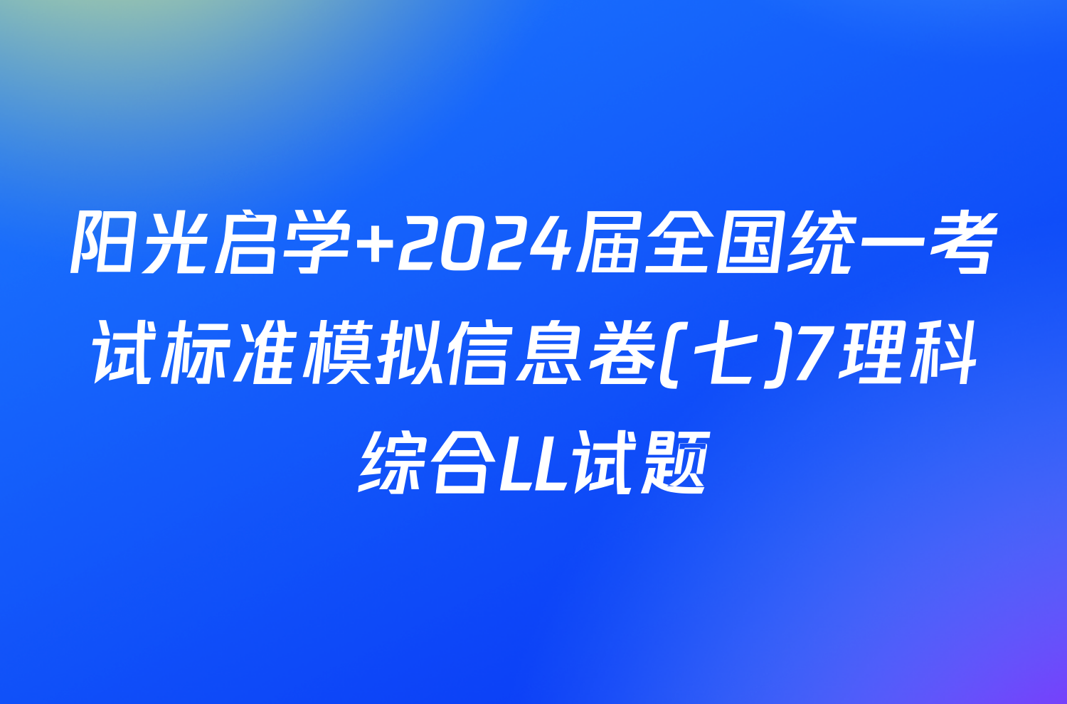 阳光启学 2024届全国统一考试标准模拟信息卷(七)7理科综合LL试题