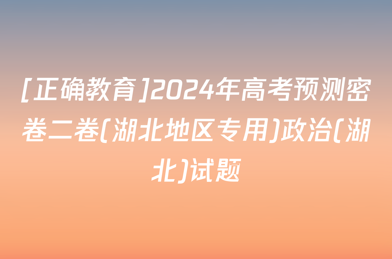 [正确教育]2024年高考预测密卷二卷(湖北地区专用)政治(湖北)试题