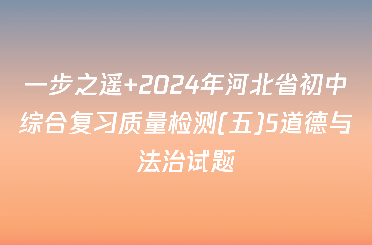 一步之遥 2024年河北省初中综合复习质量检测(五)5道德与法治试题