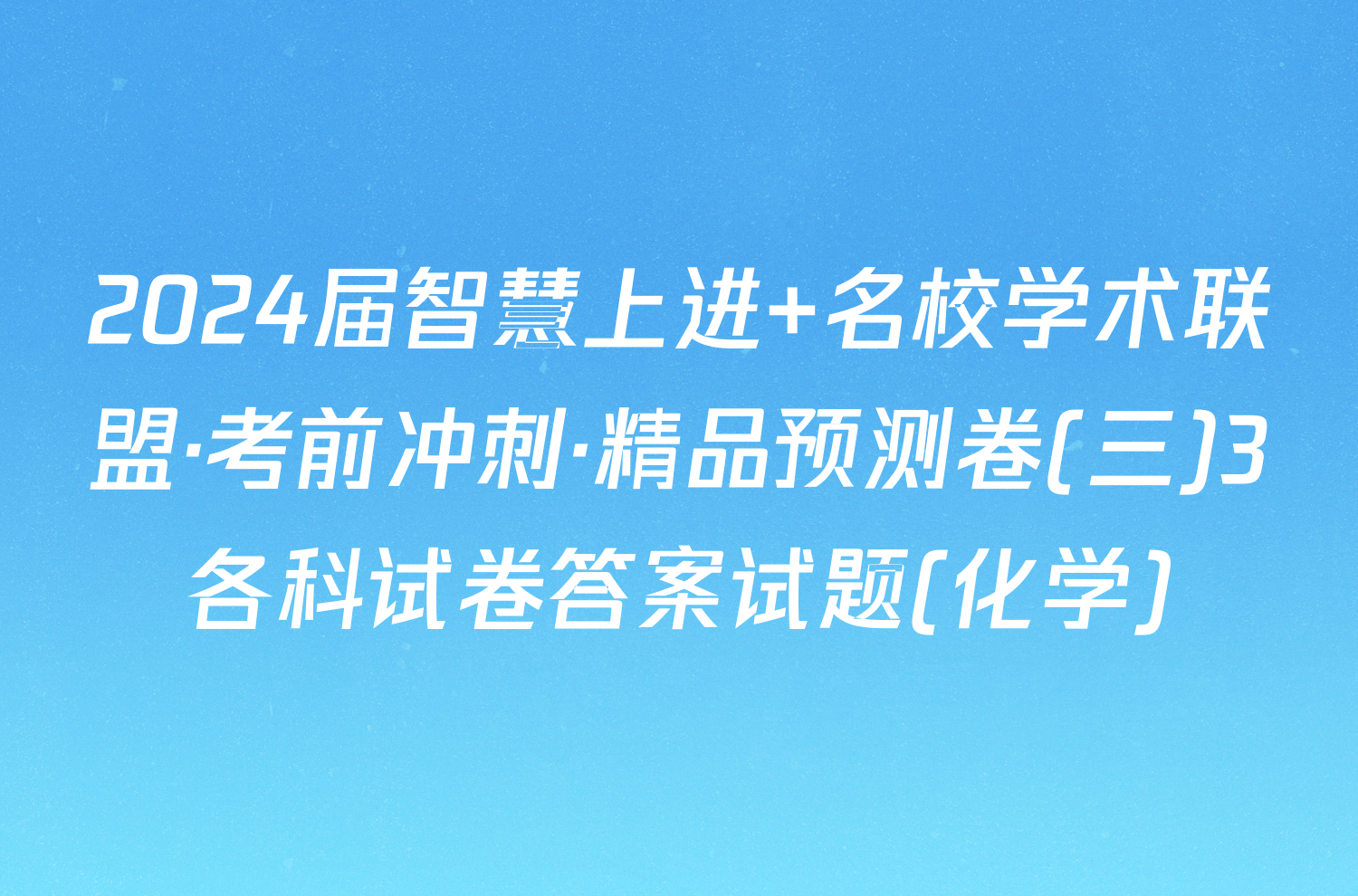 2024届智慧上进 名校学术联盟·考前冲刺·精品预测卷(三)3各科试卷答案试题(化学)