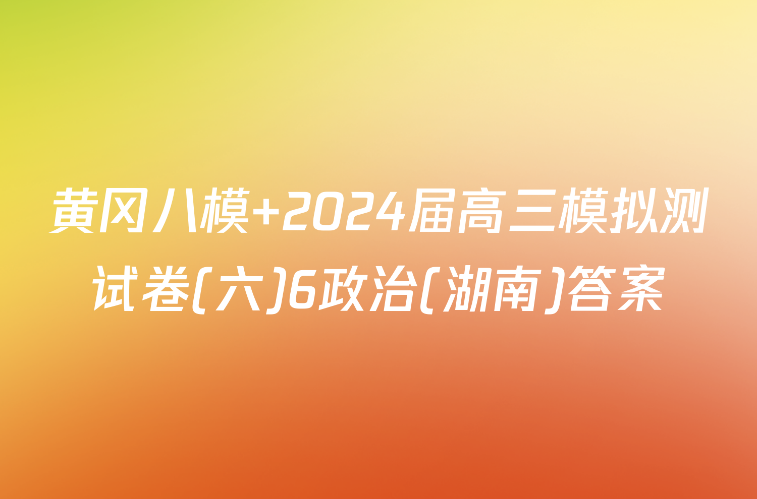 黄冈八模 2024届高三模拟测试卷(六)6政治(湖南)答案
