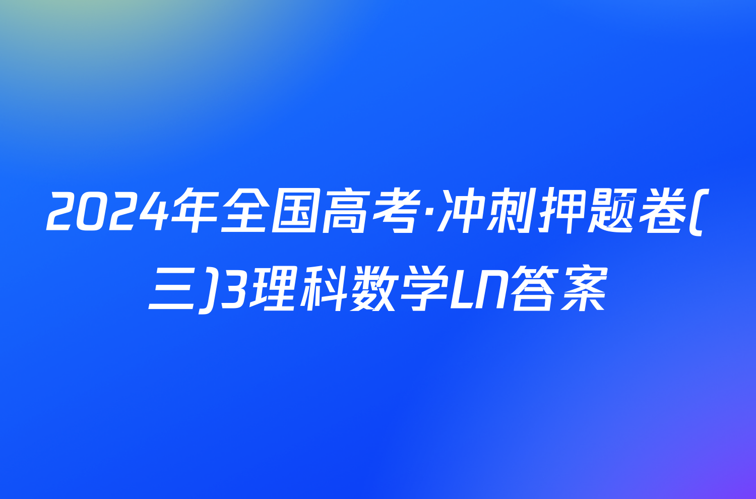 2024年全国高考·冲刺押题卷(三)3理科数学LN答案