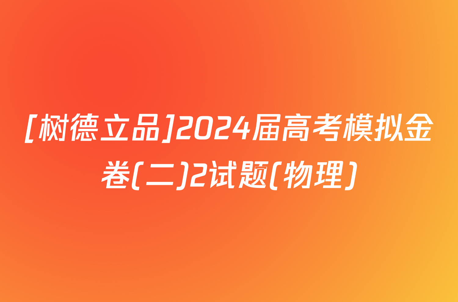 [树德立品]2024届高考模拟金卷(二)2试题(物理)