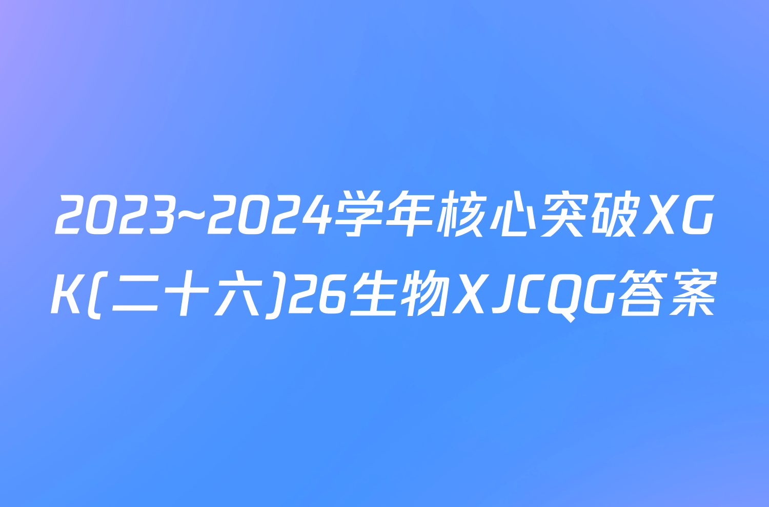 2023~2024学年核心突破XGK(二十六)26生物XJCQG答案