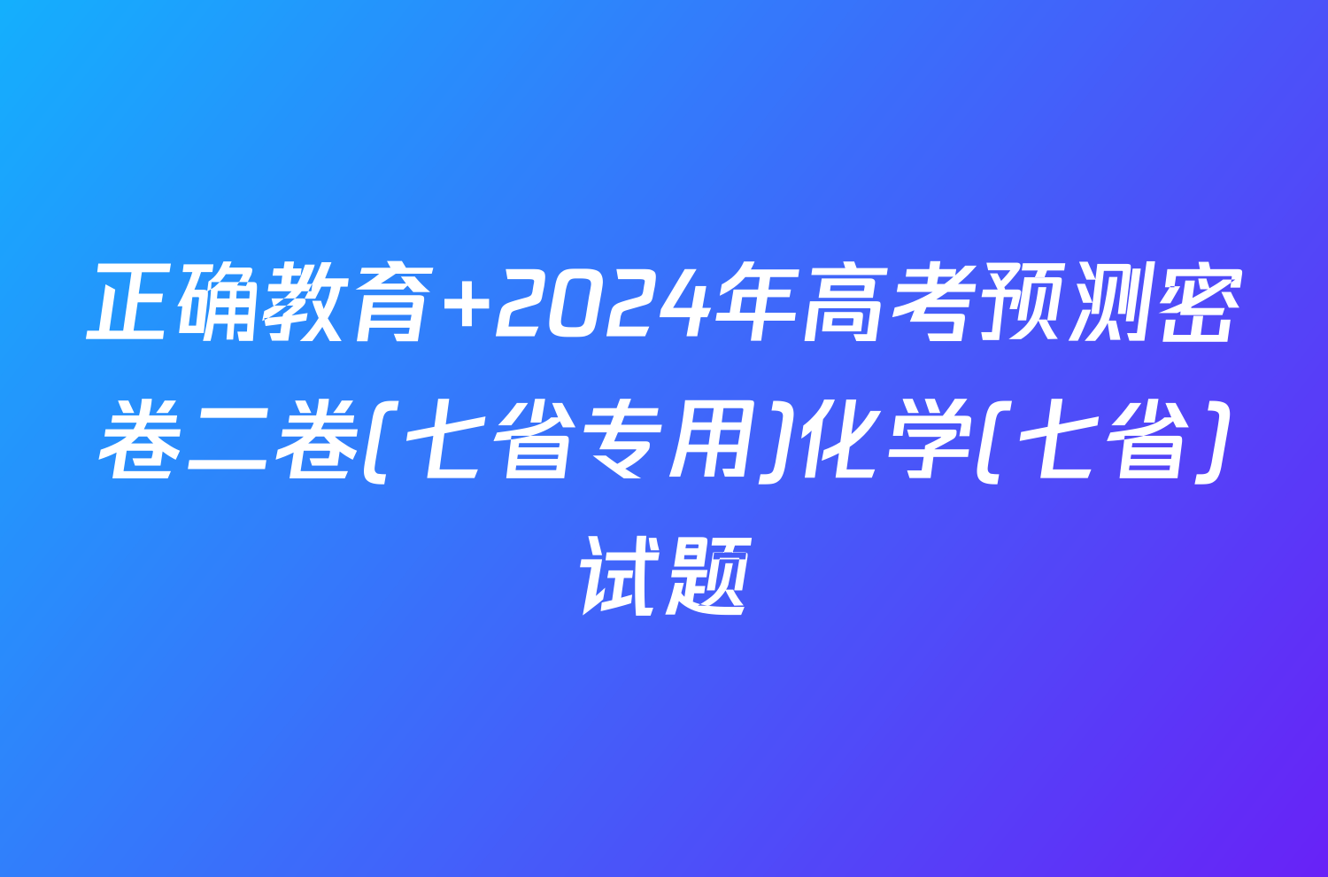 正确教育 2024年高考预测密卷二卷(七省专用)化学(七省)试题