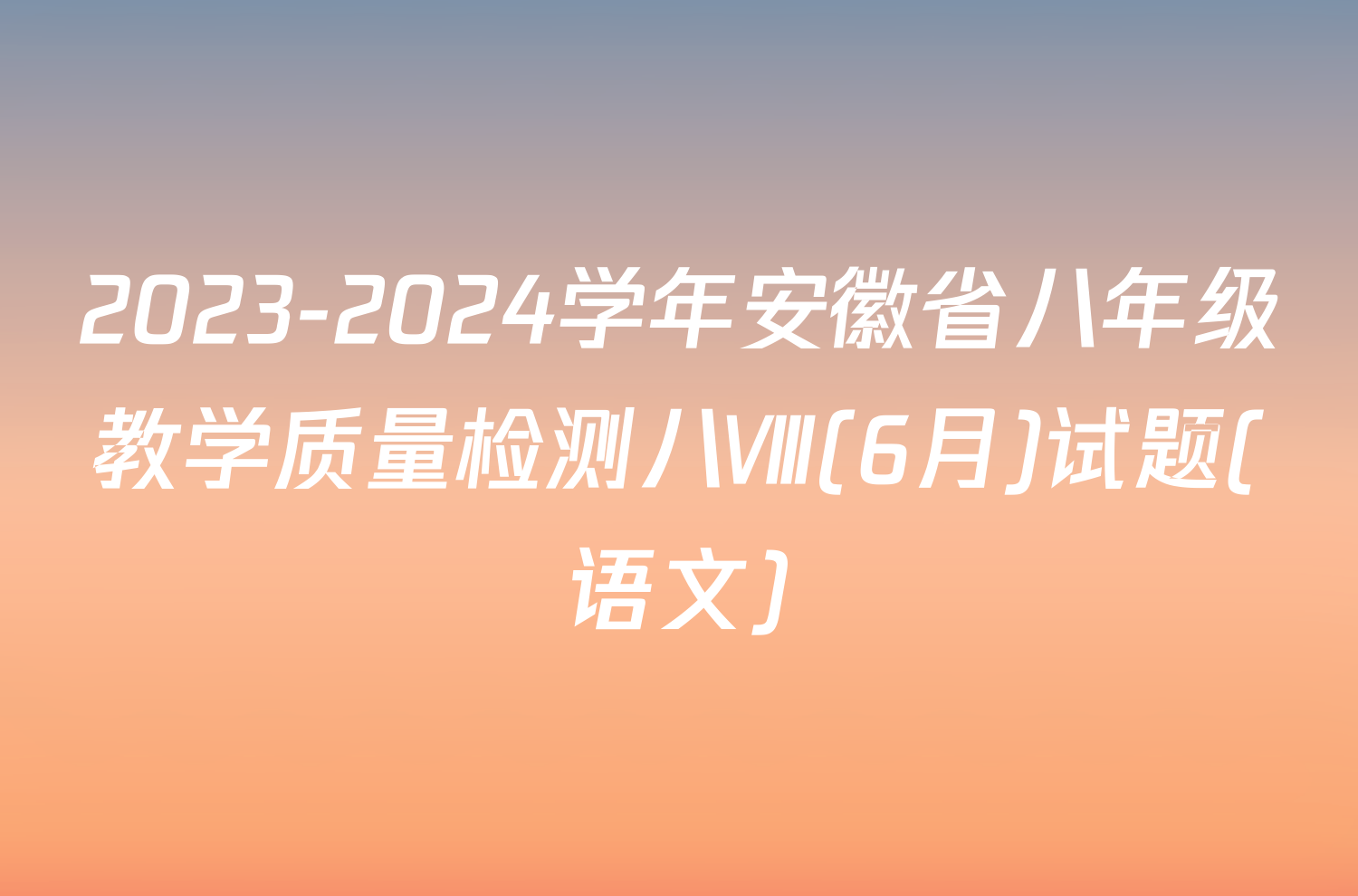 2023-2024学年安徽省八年级教学质量检测八Ⅷ(6月)试题(语文)