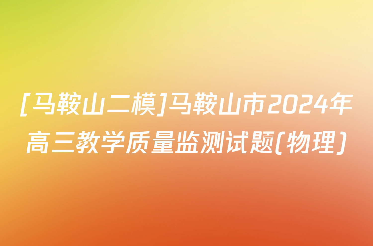 [马鞍山二模]马鞍山市2024年高三教学质量监测试题(物理)