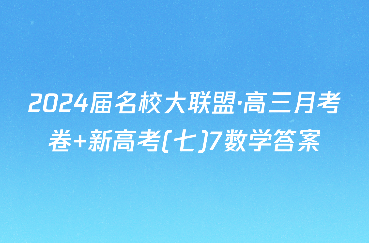 2024届名校大联盟·高三月考卷 新高考(七)7数学答案