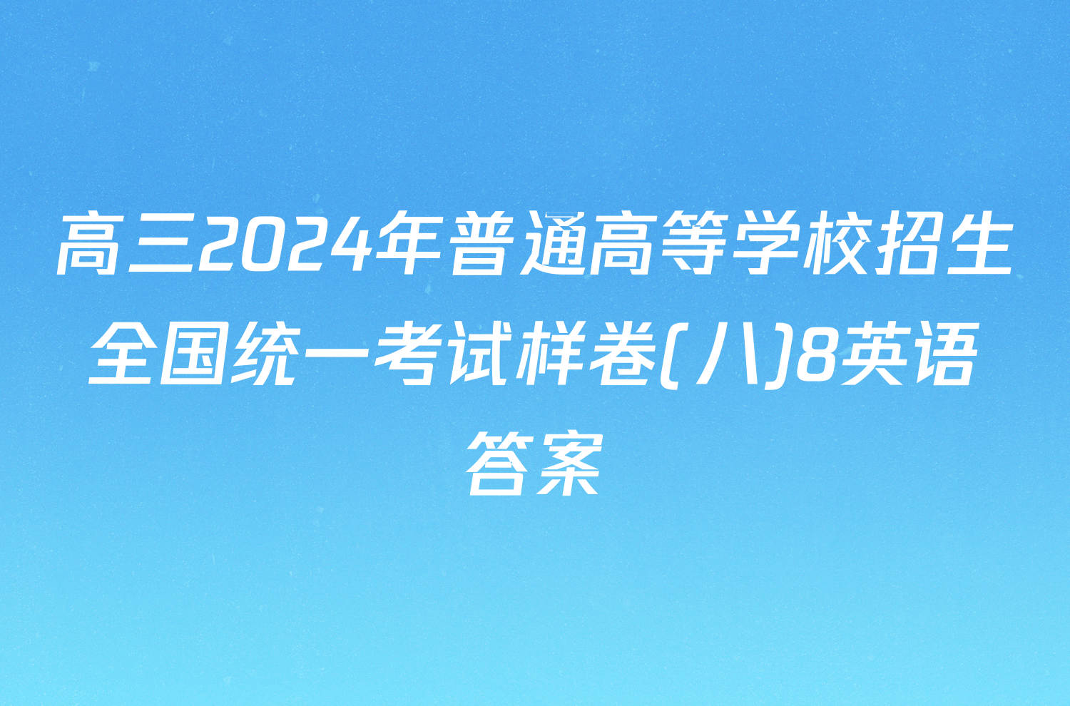 高三2024年普通高等学校招生全国统一考试样卷(八)8英语答案