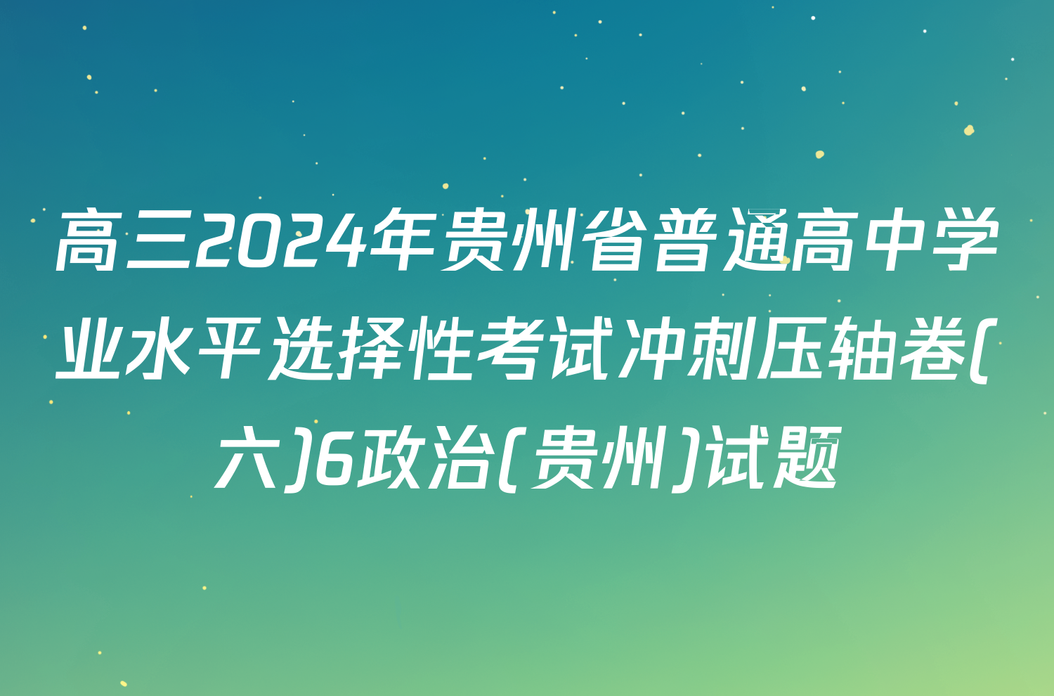 高三2024年贵州省普通高中学业水平选择性考试冲刺压轴卷(六)6政治(贵州)试题