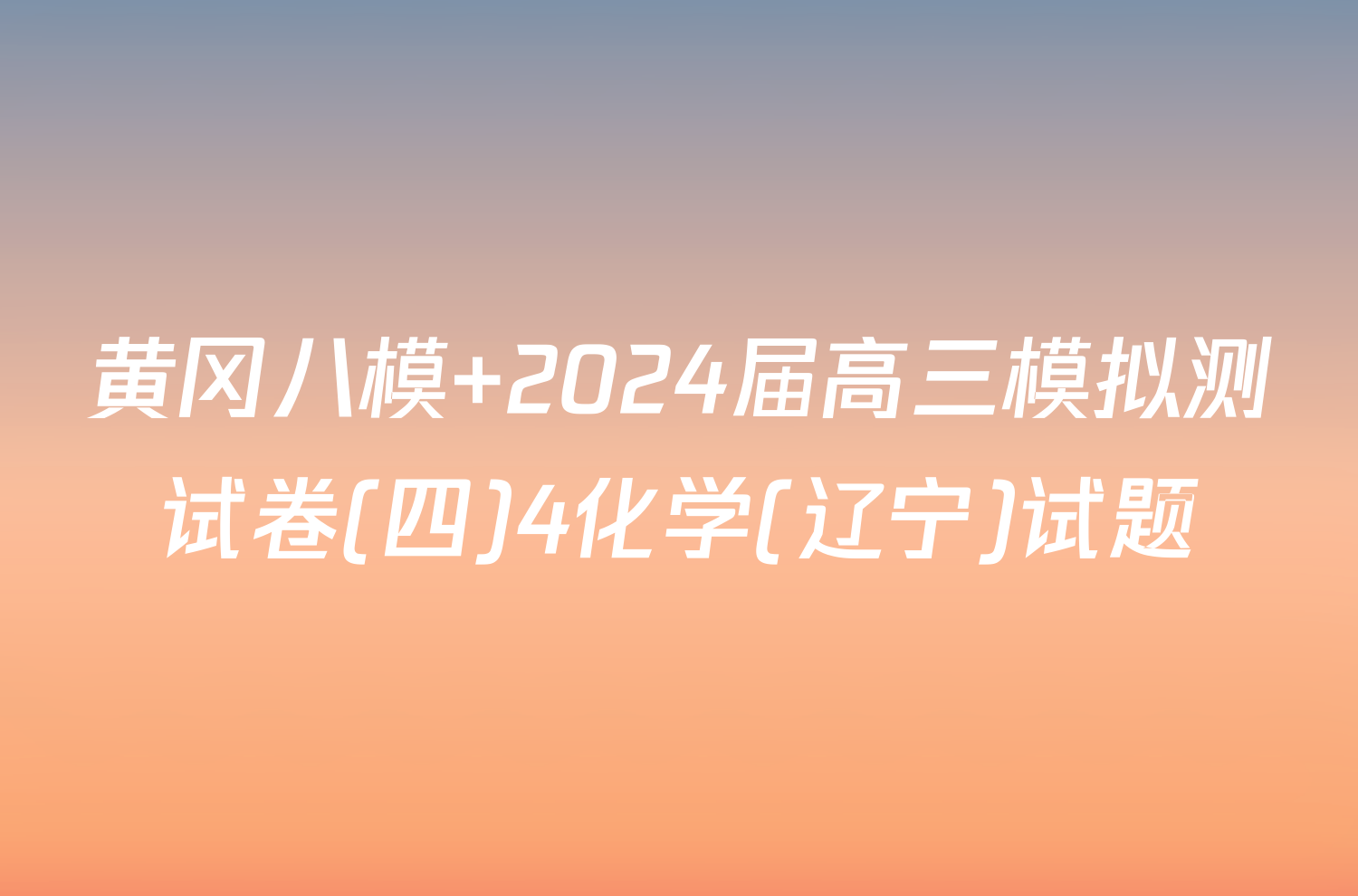 黄冈八模 2024届高三模拟测试卷(四)4化学(辽宁)试题