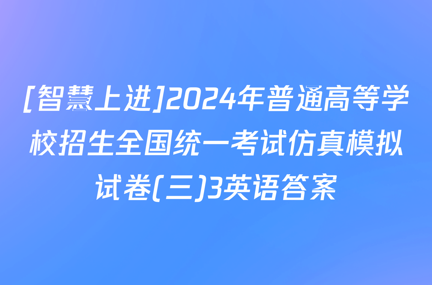 [智慧上进]2024年普通高等学校招生全国统一考试仿真模拟试卷(三)3英语答案