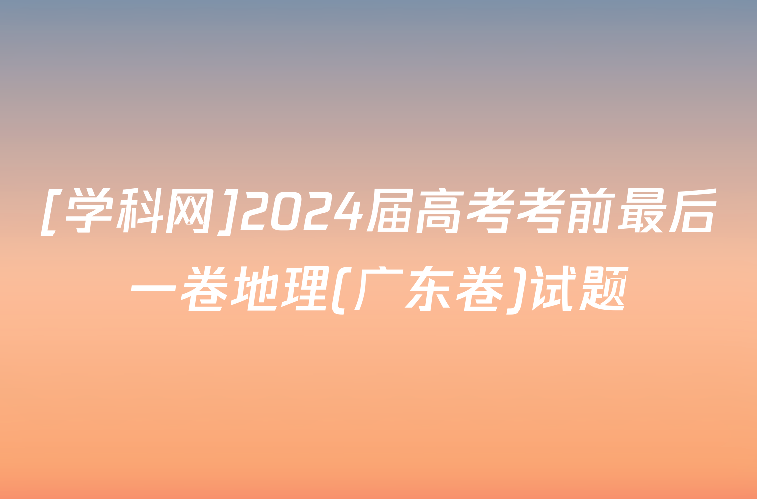 [学科网]2024届高考考前最后一卷地理(广东卷)试题