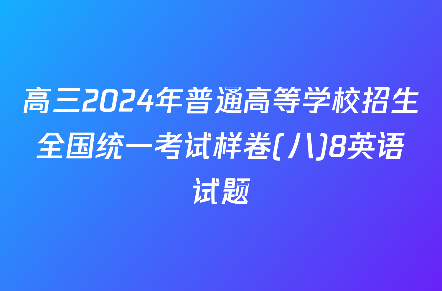 高三2024年普通高等学校招生全国统一考试样卷(八)8英语试题