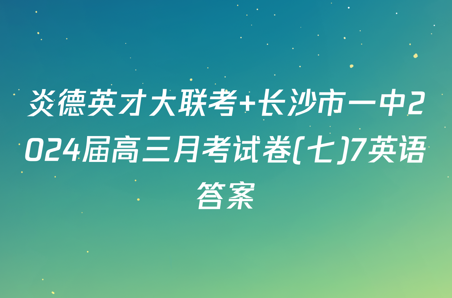 炎德英才大联考 长沙市一中2024届高三月考试卷(七)7英语答案