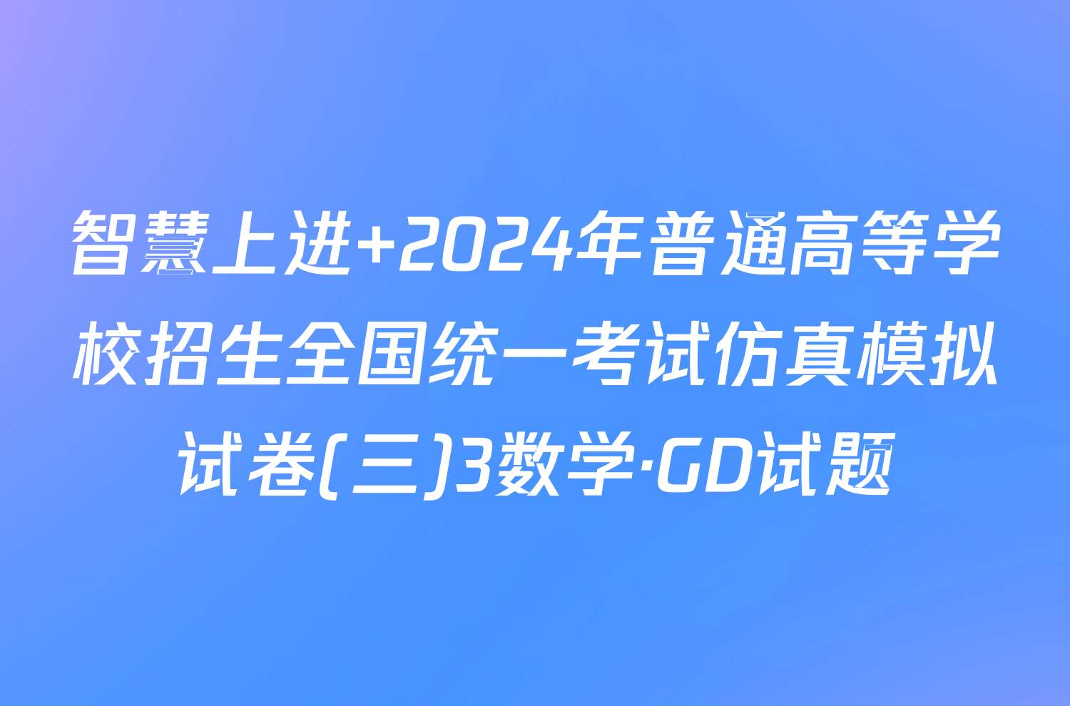 智慧上进 2024年普通高等学校招生全国统一考试仿真模拟试卷(三)3数学·GD试题