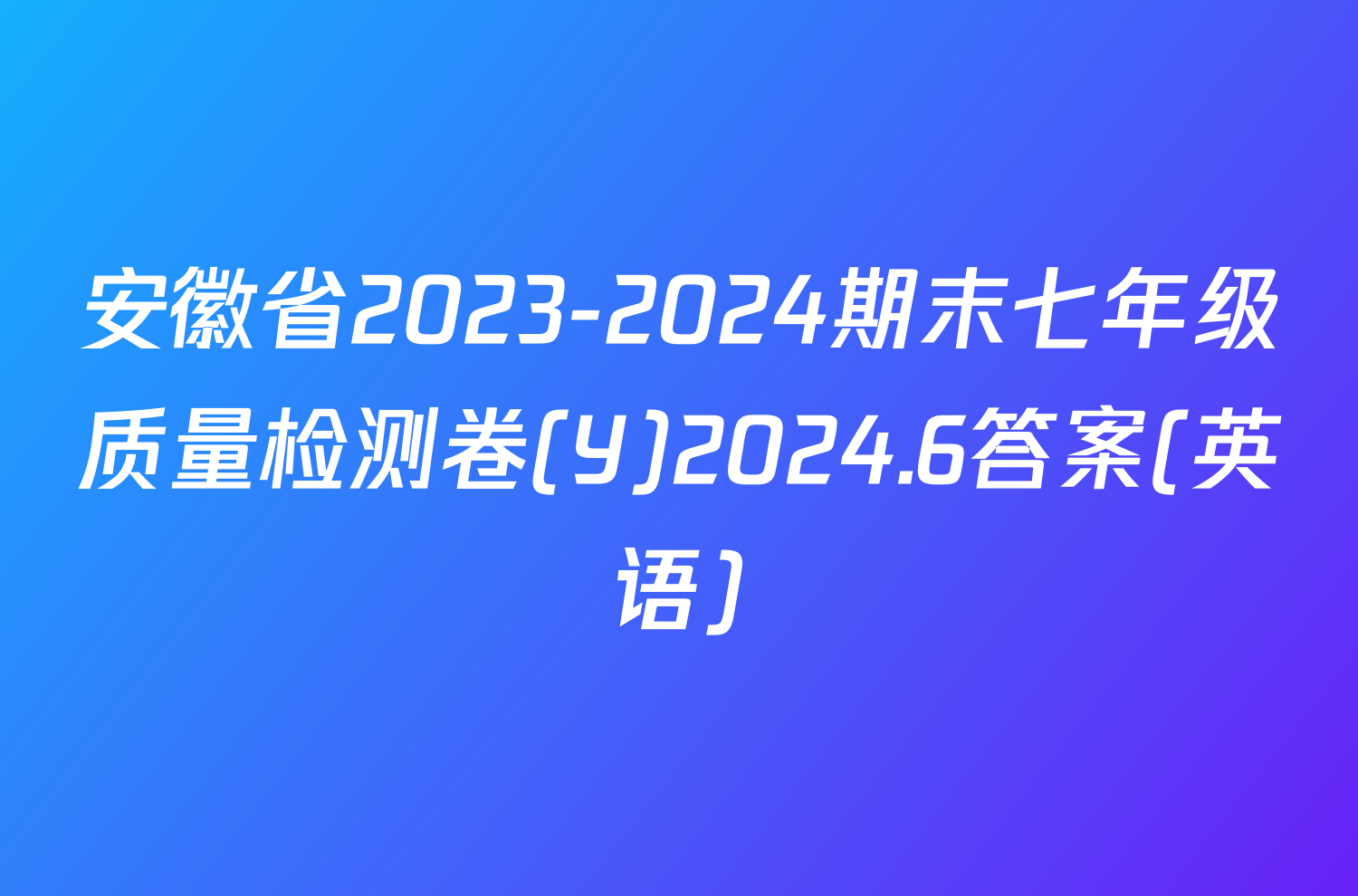 安徽省2023-2024期末七年级质量检测卷(Y)2024.6答案(英语)