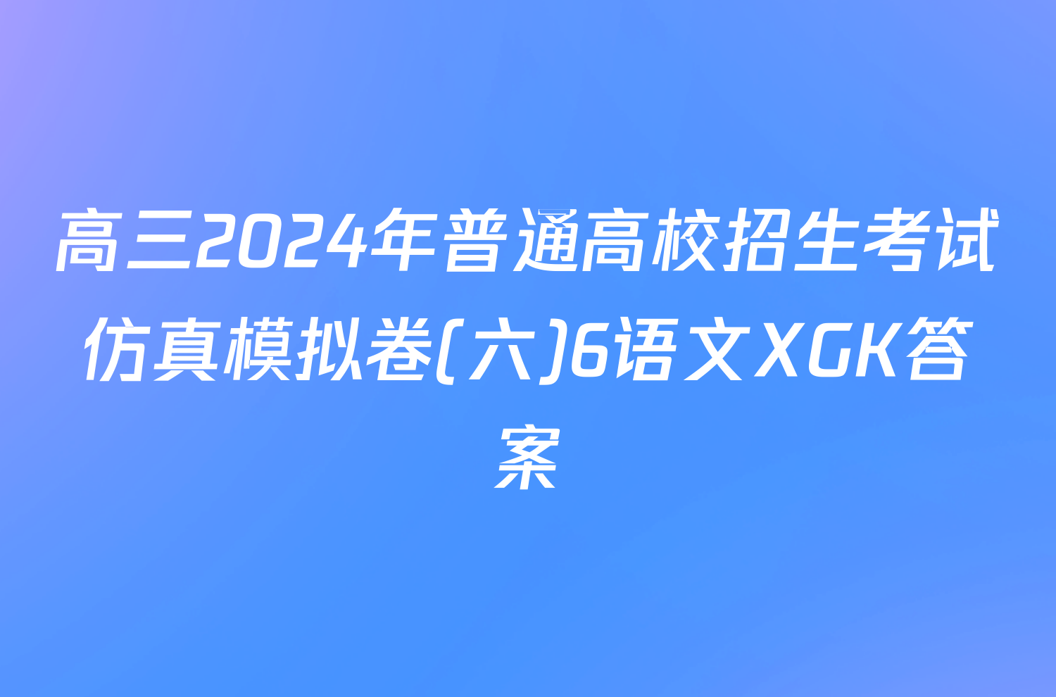 高三2024年普通高校招生考试仿真模拟卷(六)6语文XGK答案