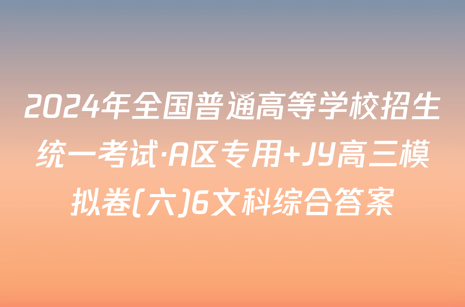 2024年全国普通高等学校招生统一考试·A区专用 JY高三模拟卷(六)6文科综合答案