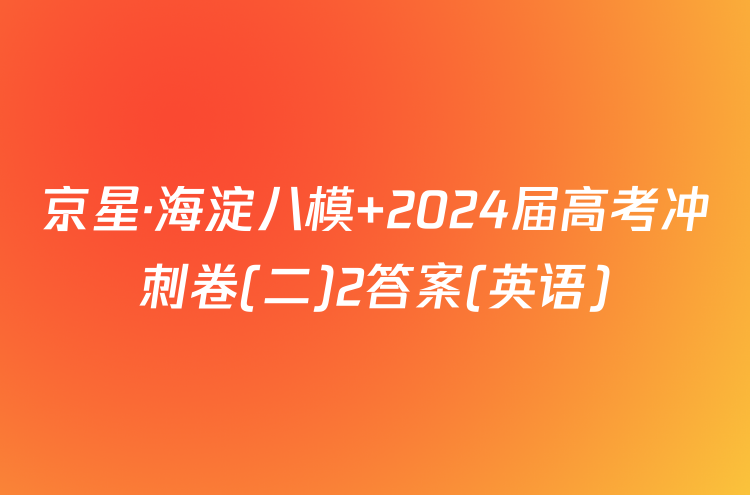 京星·海淀八模 2024届高考冲刺卷(二)2答案(英语)