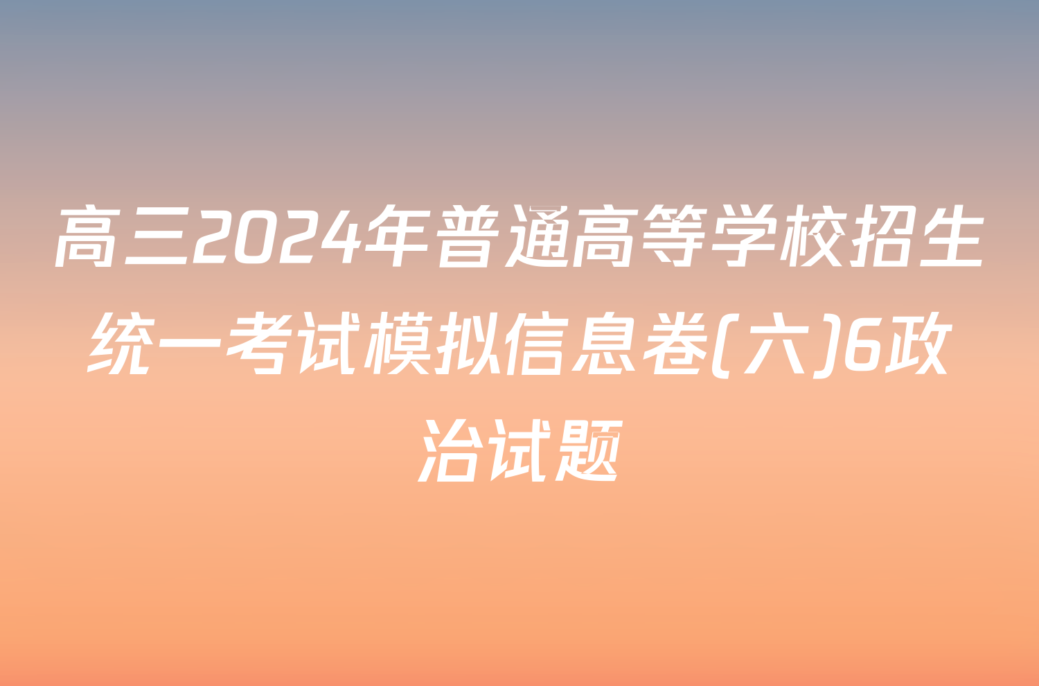 高三2024年普通高等学校招生统一考试模拟信息卷(六)6政治试题