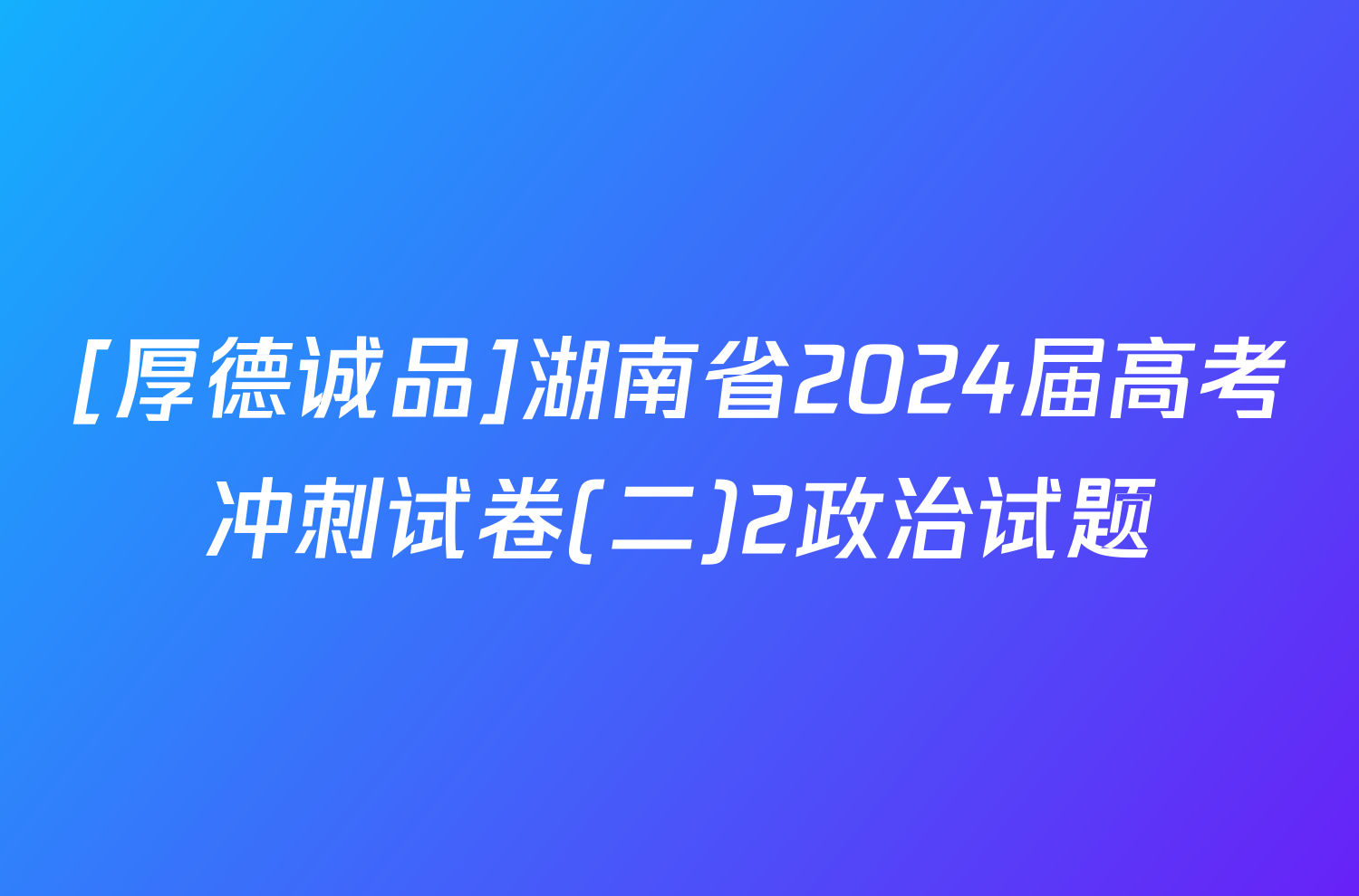 [厚德诚品]湖南省2024届高考冲刺试卷(二)2政治试题