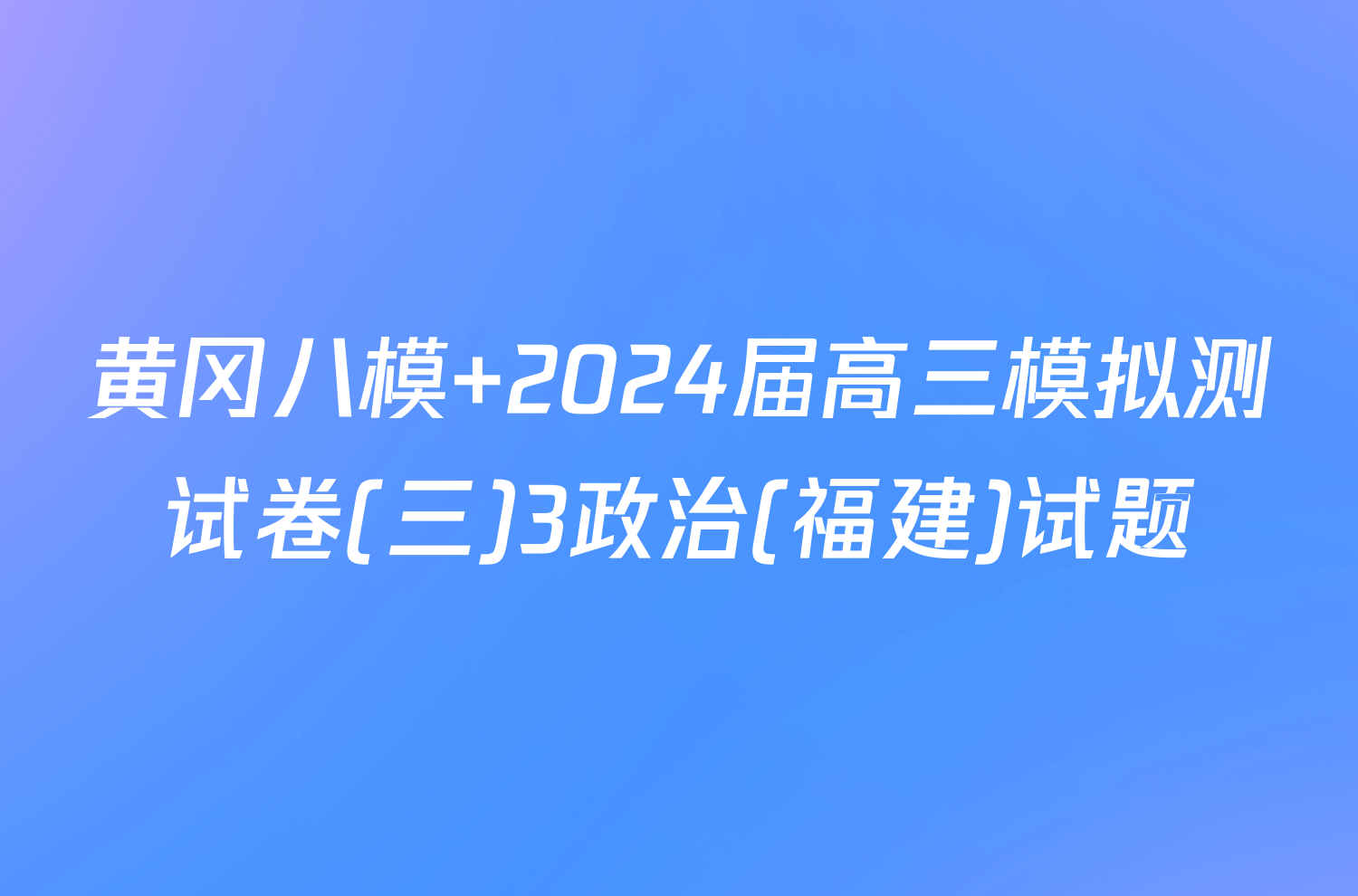 黄冈八模 2024届高三模拟测试卷(三)3政治(福建)试题
