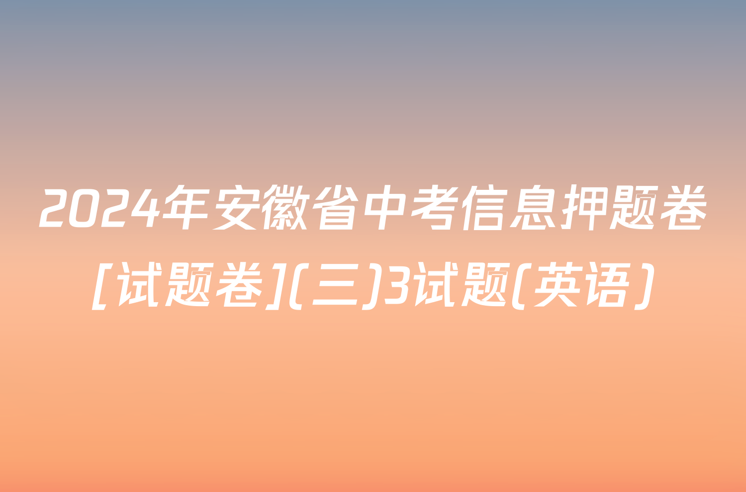 2024年安徽省中考信息押题卷[试题卷](三)3试题(英语)