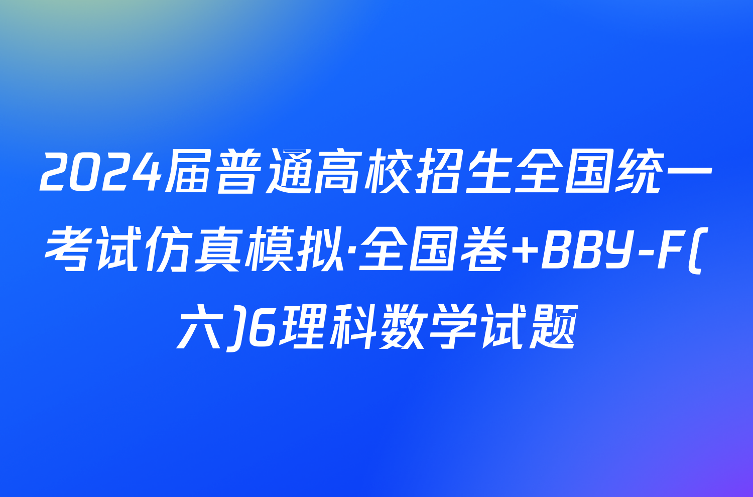 2024届普通高校招生全国统一考试仿真模拟·全国卷 BBY-F(六)6理科数学试题