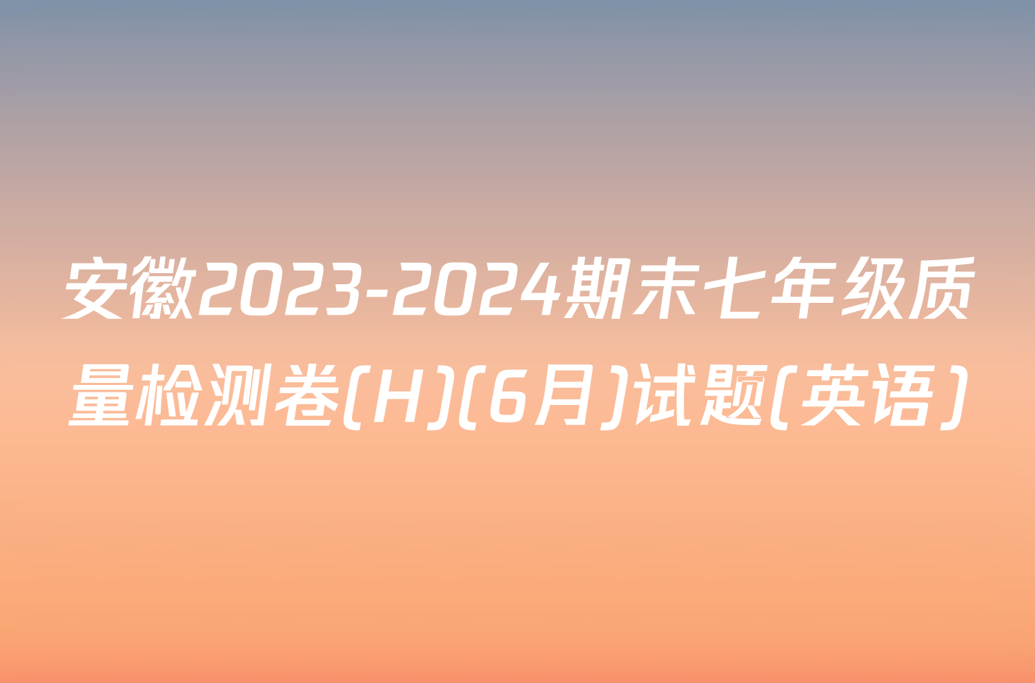 安徽2023-2024期末七年级质量检测卷(H)(6月)试题(英语)