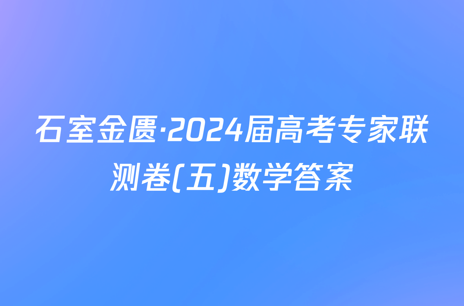 石室金匮·2024届高考专家联测卷(五)数学答案