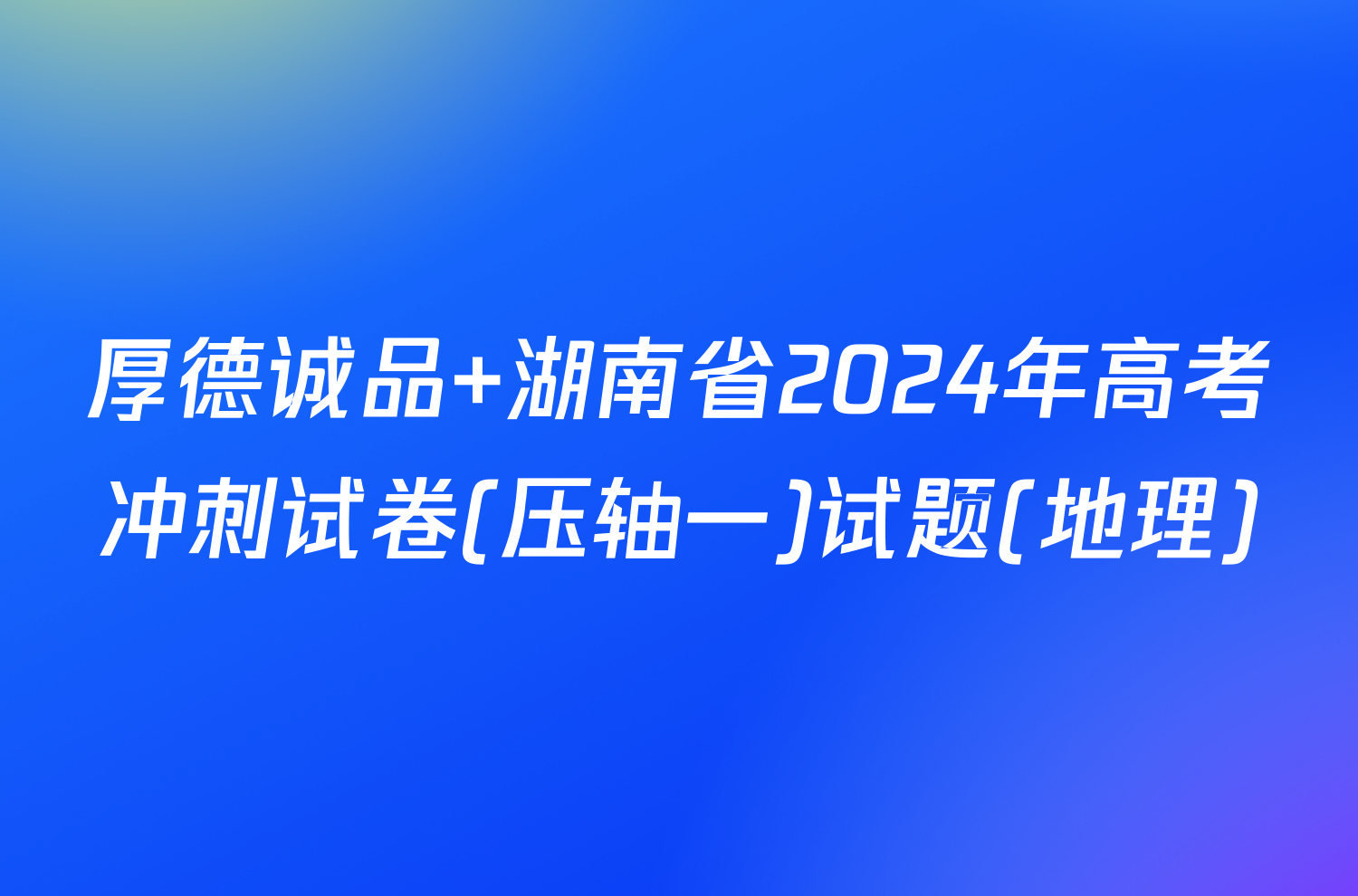 厚德诚品 湖南省2024年高考冲刺试卷(压轴一)试题(地理)